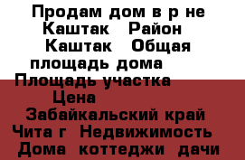 Продам дом в р-не Каштак › Район ­ Каштак › Общая площадь дома ­ 40 › Площадь участка ­ 800 › Цена ­ 1 399 000 - Забайкальский край, Чита г. Недвижимость » Дома, коттеджи, дачи продажа   . Забайкальский край